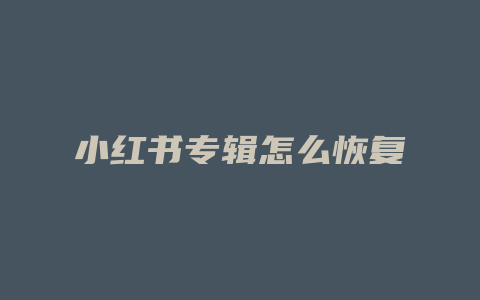小红书专辑怎么恢复
