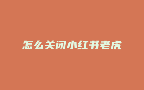 怎么关闭小红书老虎