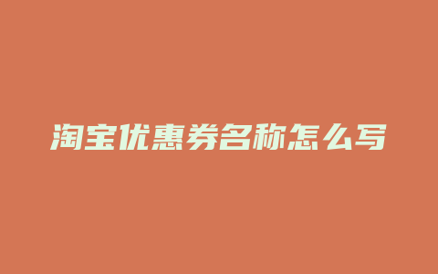 淘宝优惠券名称怎么写