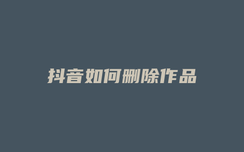 抖音如何删除作品