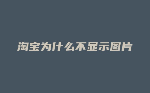淘宝为什么不显示图片