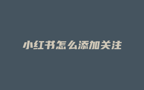 小红书怎么添加关注