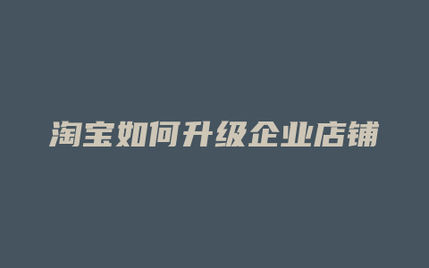 淘宝如何升级企业店铺