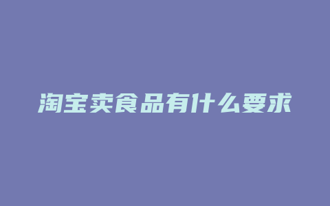 淘宝卖食品有什么要求