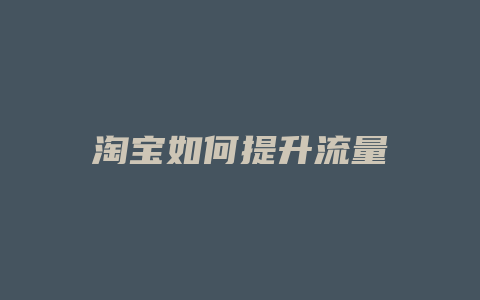 淘宝如何提升流量