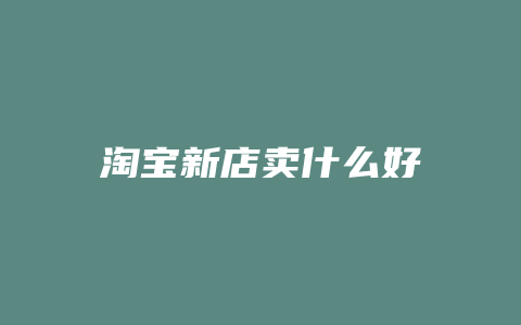 淘宝新店卖什么好