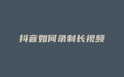 抖音如何录制长视频