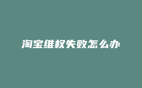 淘宝维权失败怎么办