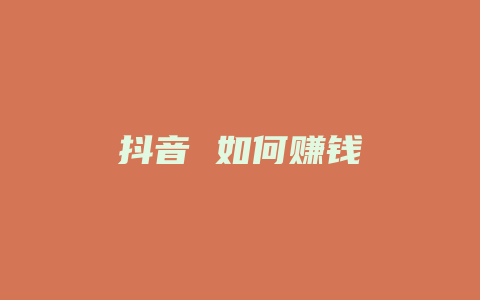 抖音 如何赚钱
