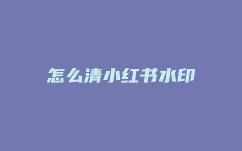 怎么清小红书水印