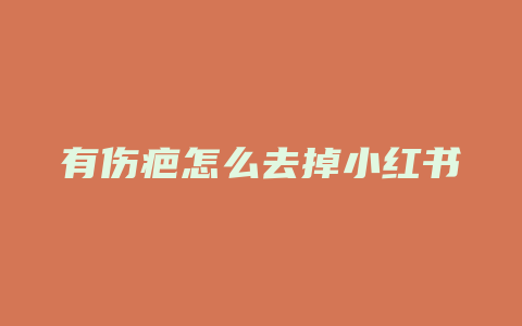 有伤疤怎么去掉小红书