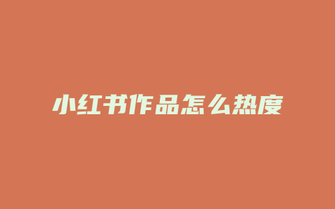 小红书作品怎么热度