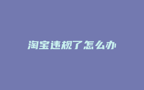 淘宝违规了怎么办