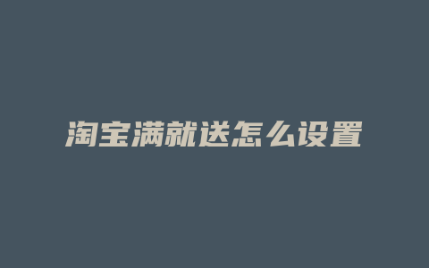 淘宝满就送怎么设置