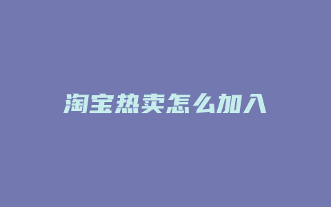 淘宝热卖怎么加入