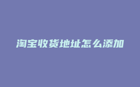 淘宝收货地址怎么添加