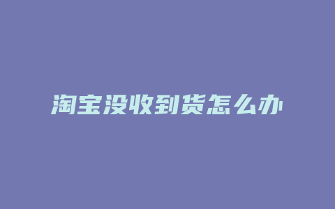 淘宝没收到货怎么办
