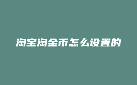 淘宝淘金币怎么设置的