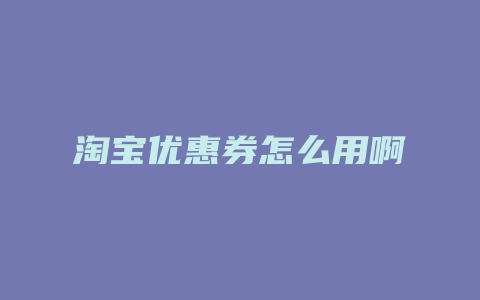 淘宝优惠券怎么用啊