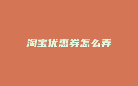 淘宝优惠券怎么弄