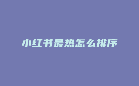 小红书最热怎么排序