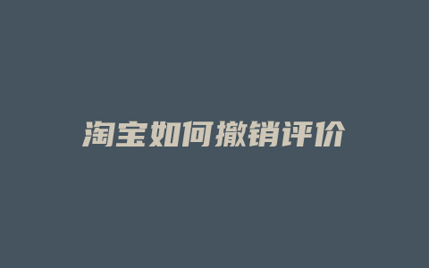 淘宝如何撤销评价