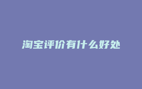 淘宝评价有什么好处