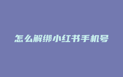 怎么解绑小红书手机号