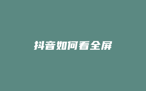 抖音如何看全屏