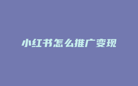 小红书怎么推广变现