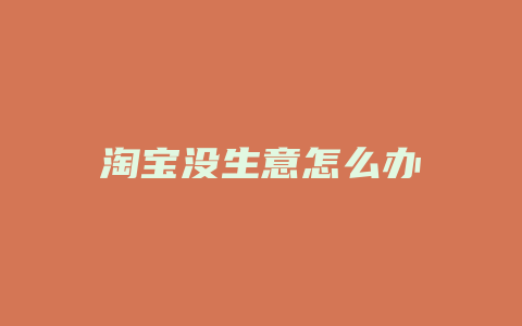 淘宝没生意怎么办