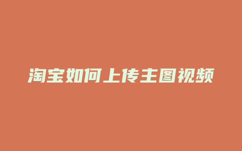 淘宝如何上传主图视频
