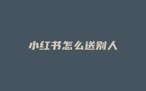 小红书怎么送别人