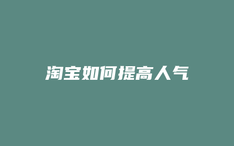 淘宝如何提高人气