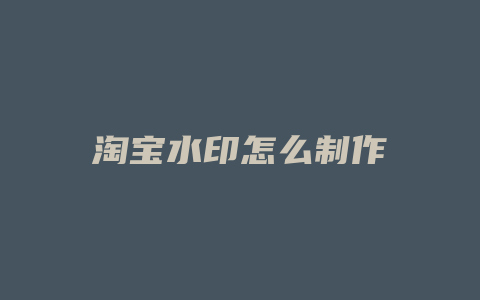 淘宝水印怎么制作