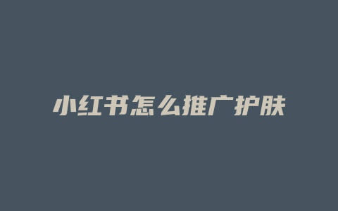 小红书怎么推广护肤
