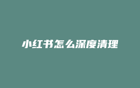小红书怎么深度清理