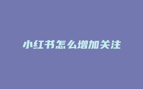 小红书怎么增加关注
