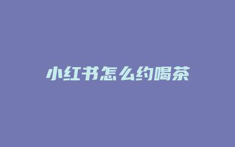 小红书怎么约喝茶
