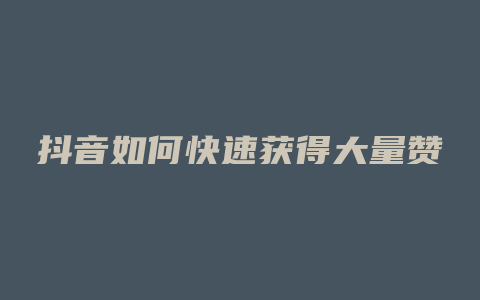 抖音如何快速获得大量赞