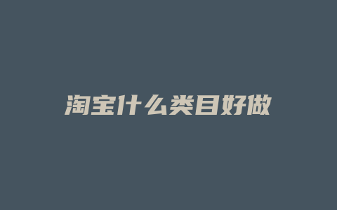 淘宝什么类目好做
