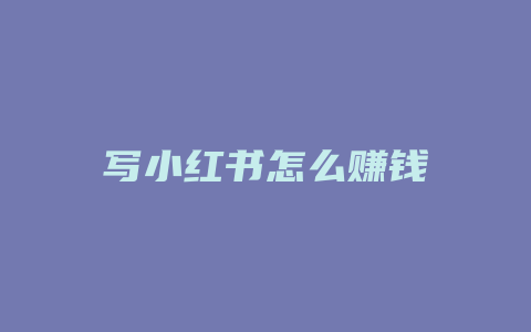 写小红书怎么赚钱