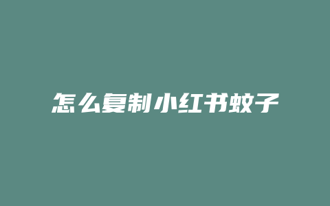 怎么复制小红书蚊子
