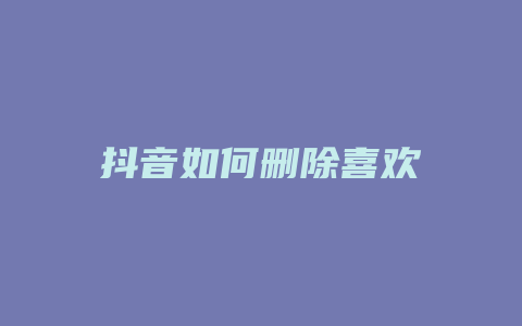 抖音如何删除喜欢
