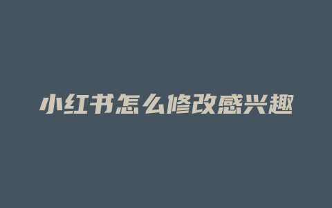 小红书怎么修改感兴趣