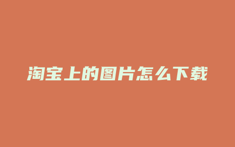 淘宝上的图片怎么下载