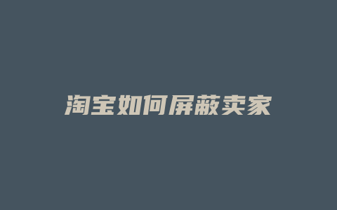 淘宝如何屏蔽卖家