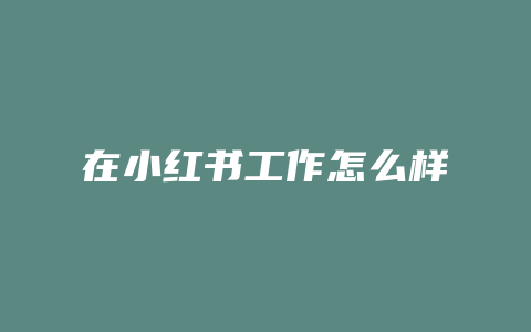 在小红书工作怎么样