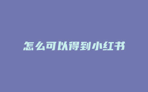 怎么可以得到小红书