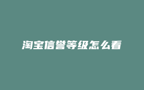 淘宝信誉等级怎么看